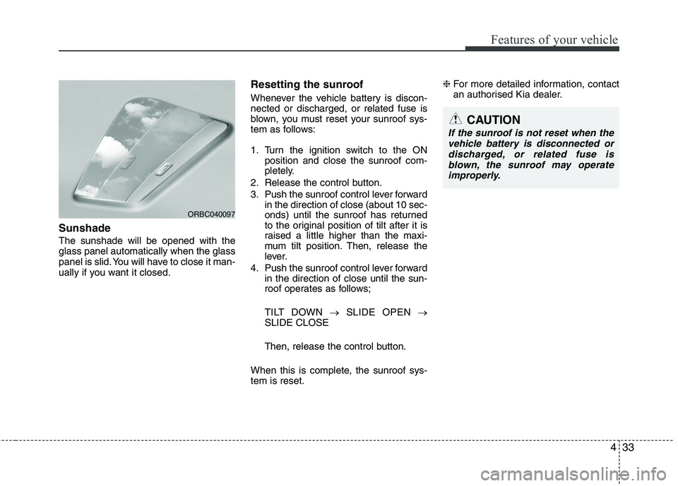 KIA PICANTO 2015  Owners Manual 433
Features of your vehicle
Sunshade The sunshade will be opened with the glass panel automatically when the glass
panel is slid. You will have to close it man-
ually if you want it closed.Resetting 