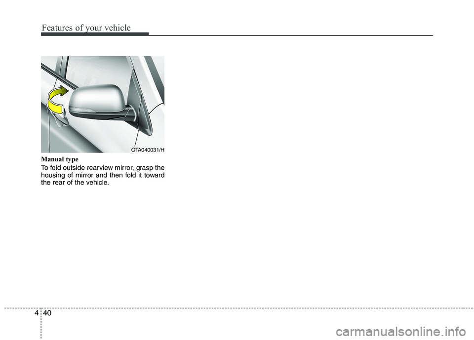 KIA PICANTO 2015  Owners Manual Features of your vehicle
40
4
Manual type 
To fold outside rearview mirror, grasp the 
housing of mirror and then fold it toward
the rear of the vehicle.
OTA040031/H  