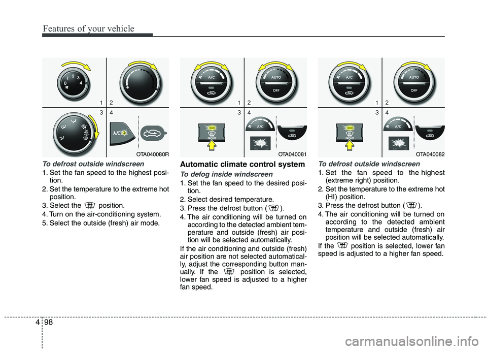 KIA PICANTO 2015  Owners Manual Features of your vehicle
98
4
To defrost outside windscreen  
1. Set the fan speed to the highest posi-
tion.
2. Set the temperature to the extreme hot position.
3. Select the  position. 
4. Turn on t