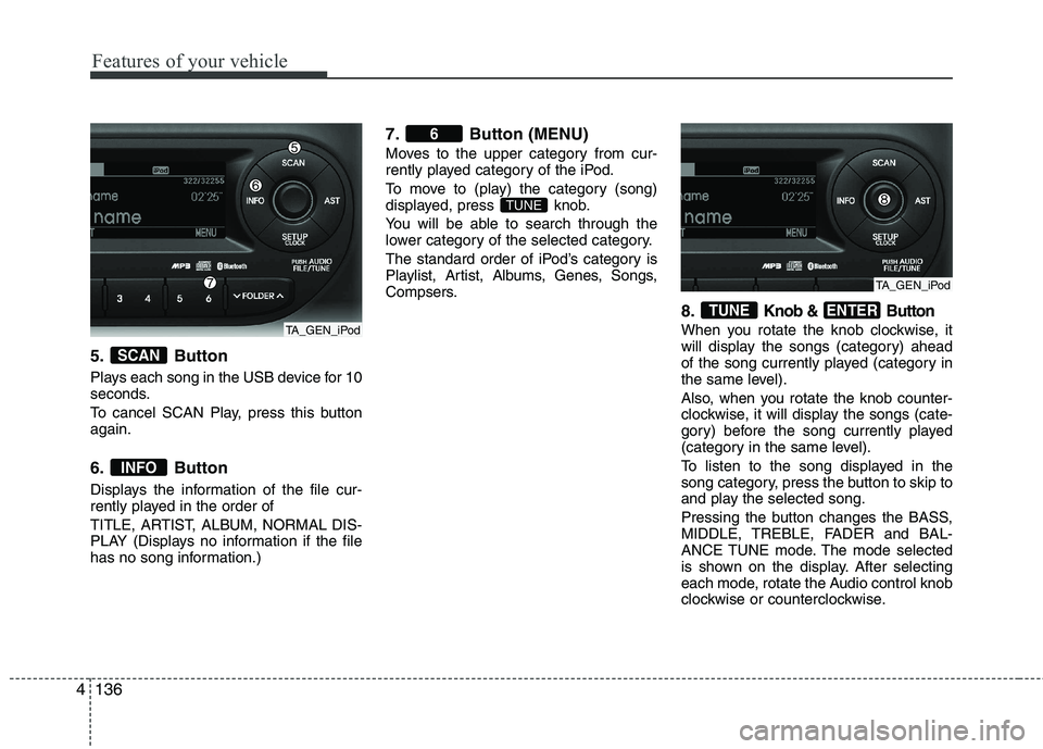 KIA PICANTO 2015  Owners Manual Features of your vehicle
136
4
5. Button 
Plays each song in the USB device for 10 
seconds. 
To cancel SCAN Play, press this button again. 
6. Button 
Displays the information of the file cur- 
rentl