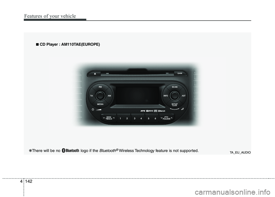 KIA PICANTO 2015  Owners Manual Features of your vehicle
142
4
TA_EU_AUDIO
■
■
  
CD Player : AM110TAE(EUROPE)
❋ There will be no  logo if the 
Bluetooth®Wireless Technology f eature is not supported.  
