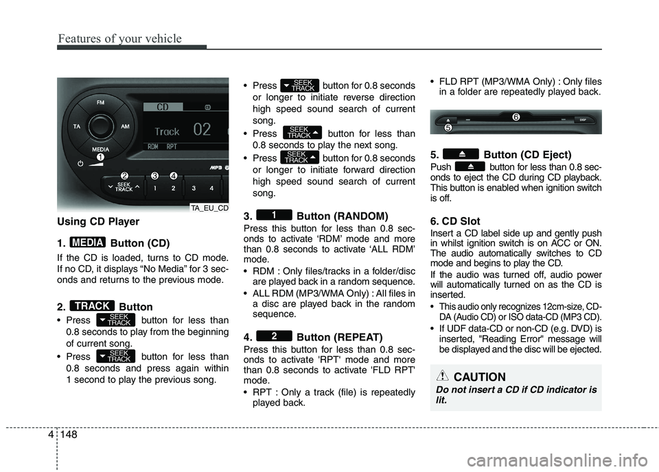 KIA PICANTO 2015  Owners Manual Features of your vehicle
148
4
Using CD Player 
1. Button (CD) 
If the CD is loaded, turns to CD mode. 
If no CD, it displays “No Media” for 3 sec-
onds and returns to the previous mode. 
2. Butto