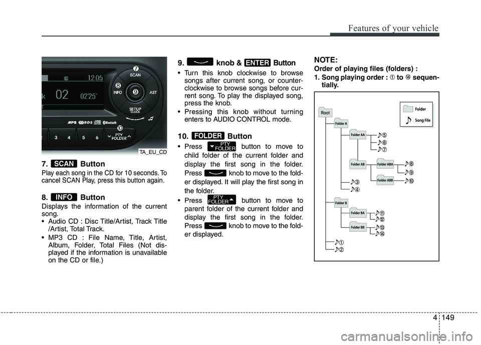KIA PICANTO 2015  Owners Manual 4149
Features of your vehicle
7. Button
Play each song in the CD for 10 seconds. To 
cancel SCAN Play, press this button again.
8. Button 
Displays the information of the current song.
 Audio CD : Dis