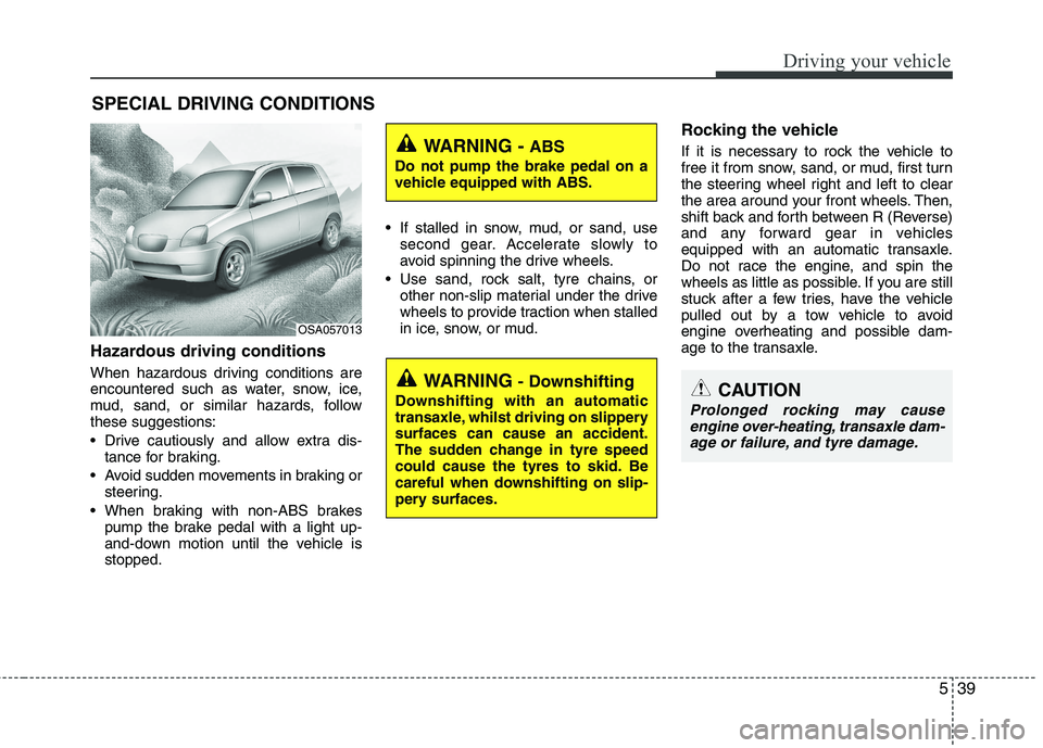 KIA PICANTO 2015  Owners Manual 539
Driving your vehicle
Hazardous driving conditions   
When hazardous driving conditions are 
encountered such as water, snow, ice,
mud, sand, or similar hazards, followthese suggestions: 
 Drive ca