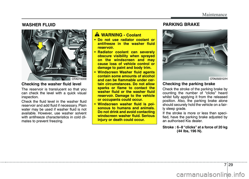 KIA PICANTO 2015  Owners Manual 729
Maintenance
WASHER FLUID
Checking the washer fluid level   
The reservoir is translucent so that you 
can check the level with a quick visualinspection. 
Check the fluid level in the washer fluid 