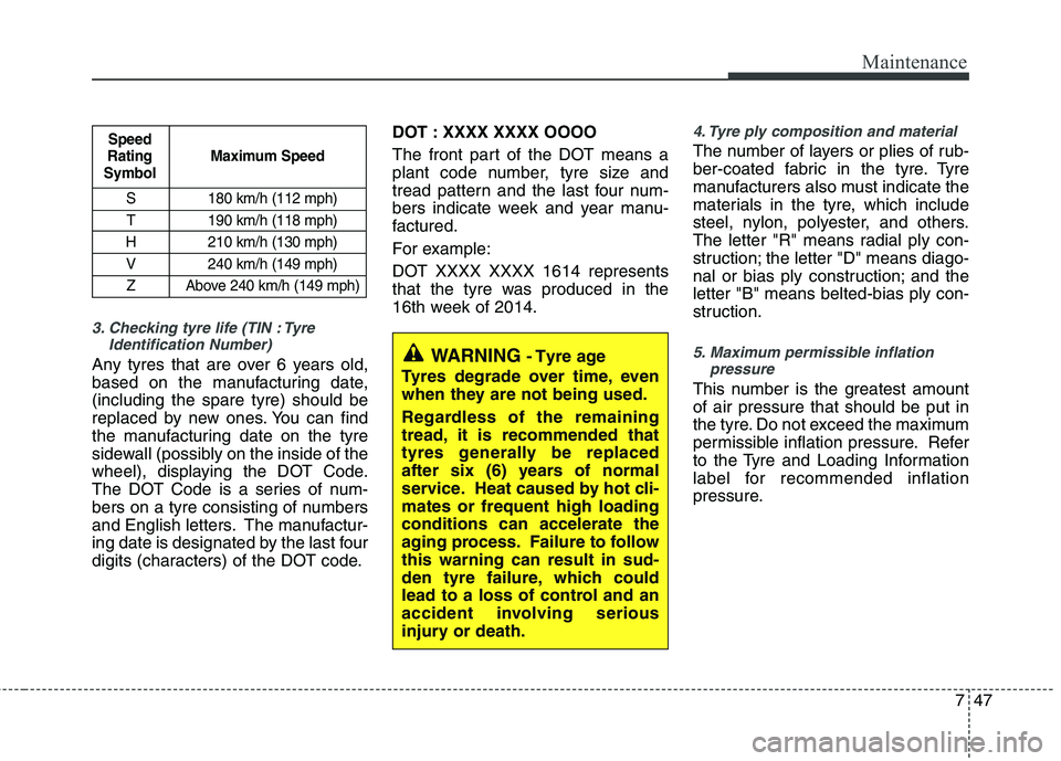 KIA PICANTO 2015  Owners Manual 747
Maintenance
3. Checking tyre life (TIN : TyreIdentification Number) 
Any tyres that are over 6 years old, 
based on the manufacturing date,(including the spare tyre) should be
replaced by new ones