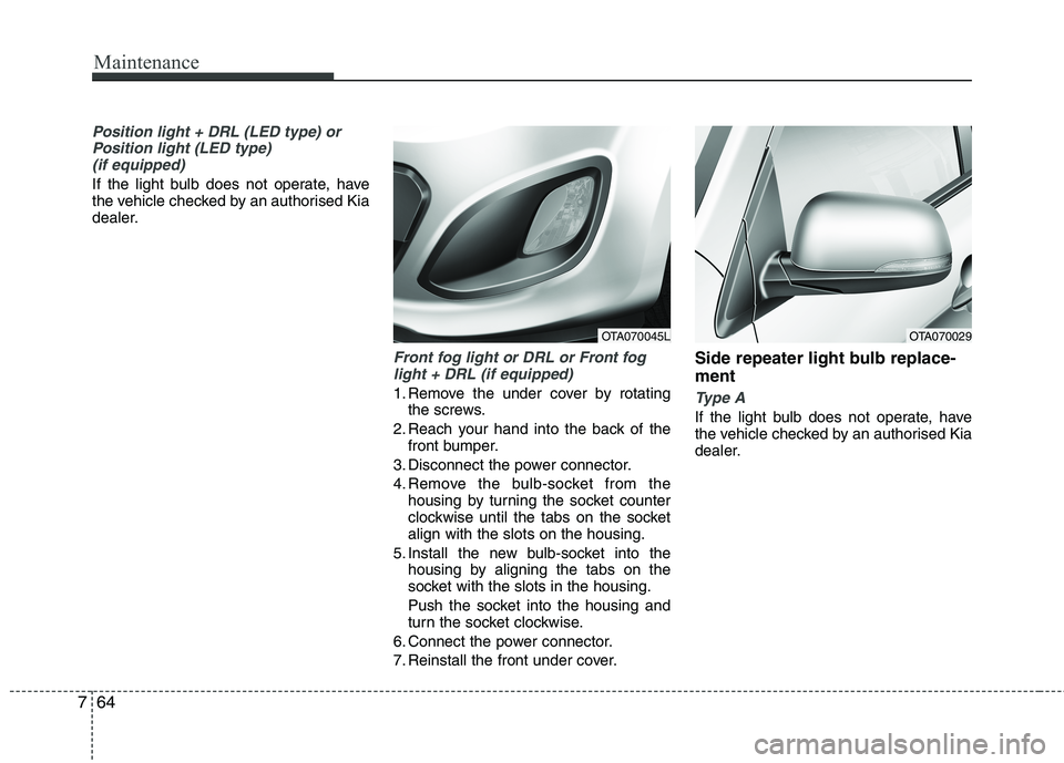 KIA PICANTO 2015  Owners Manual Maintenance
64
7
Position light + DRL (LED type) or
Position light (LED type)(if equipped)
If the light bulb does not operate, have 
the vehicle checked by an authorised Kia
dealer.
Front fog light or