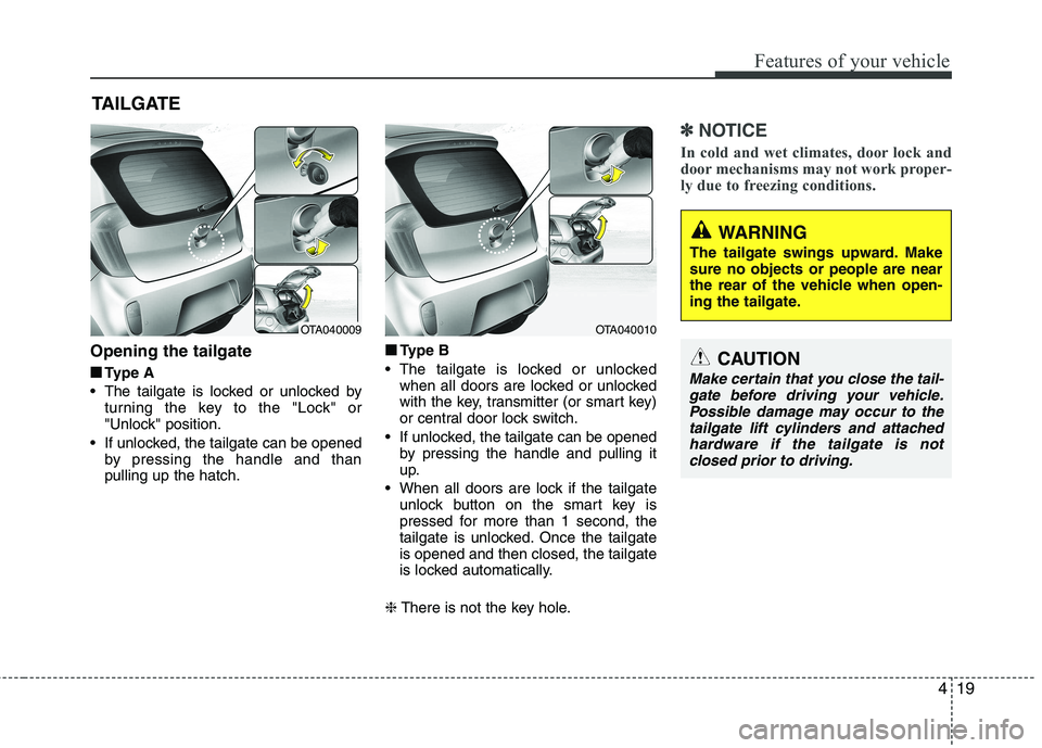 KIA PICANTO 2015  Owners Manual 419
Features of your vehicle
Opening the tailgate■
■ Type A
 The tailgate is locked or unlocked by turning the key to the "Lock" or 
"Unlock" position.
 If unlocked, the tailgate can be opened by 