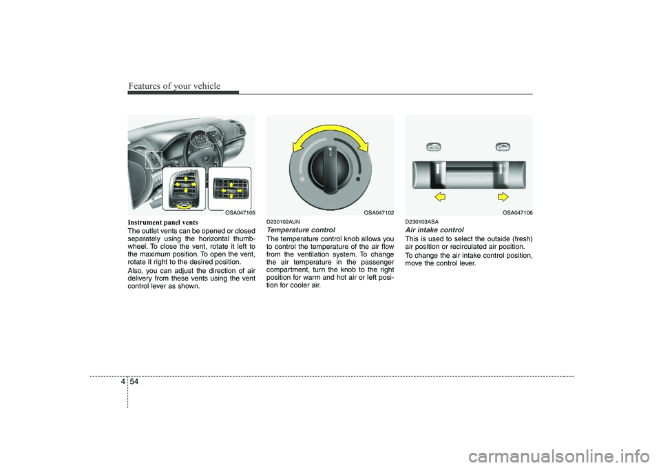 KIA PICANTO 2008  Owners Manual Features of your vehicle
54
4
Instrument panel vents 
The outlet vents can be opened or closed 
separately using the horizontal thumb-
wheel. To close the vent, rotate it left to
the maximum position.