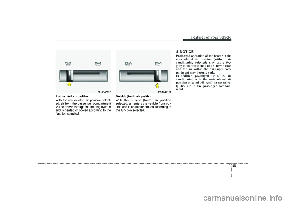 KIA PICANTO 2008  Owners Manual 455
Features of your vehicle
Recirculated air position       With the recirculated air position select- 
ed, air from the passenger compartment
will be drawn through the heating systemand is heated or