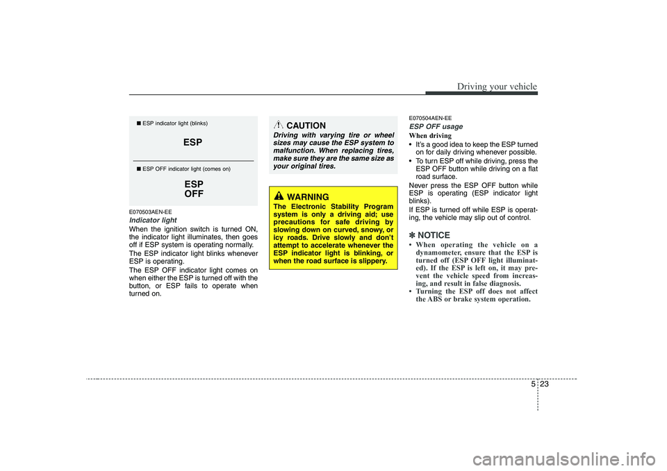 KIA PICANTO 2008  Owners Manual 523
Driving your vehicle
E070503AEN-EE
Indicator light
When the ignition switch is turned ON, 
the indicator light illuminates, then goes
off if ESP system is operating normally. 
The ESP indicator li