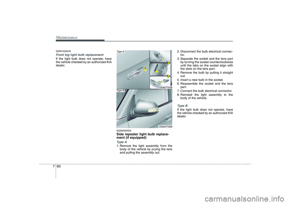 KIA PICANTO 2008  Owners Manual Maintenance
60
7
G220102AUN
Front fog light bulb replacement
If the light bulb does not operate, have 
the vehicle checked by an authorized KIA
dealer.
G220200ASA 
Side repeater light bulb replace- me
