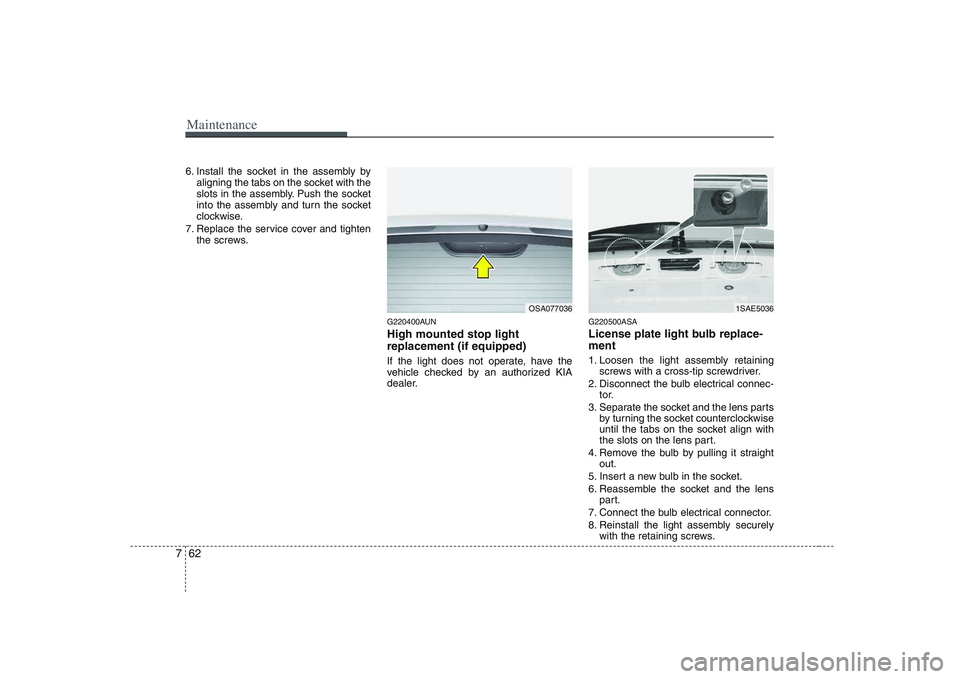 KIA PICANTO 2008  Owners Manual Maintenance
62
7
6. Install the socket in the assembly by
aligning the tabs on the socket with the 
slots in the assembly. Push the socket
into the assembly and turn the socket
clockwise.
7. Replace t