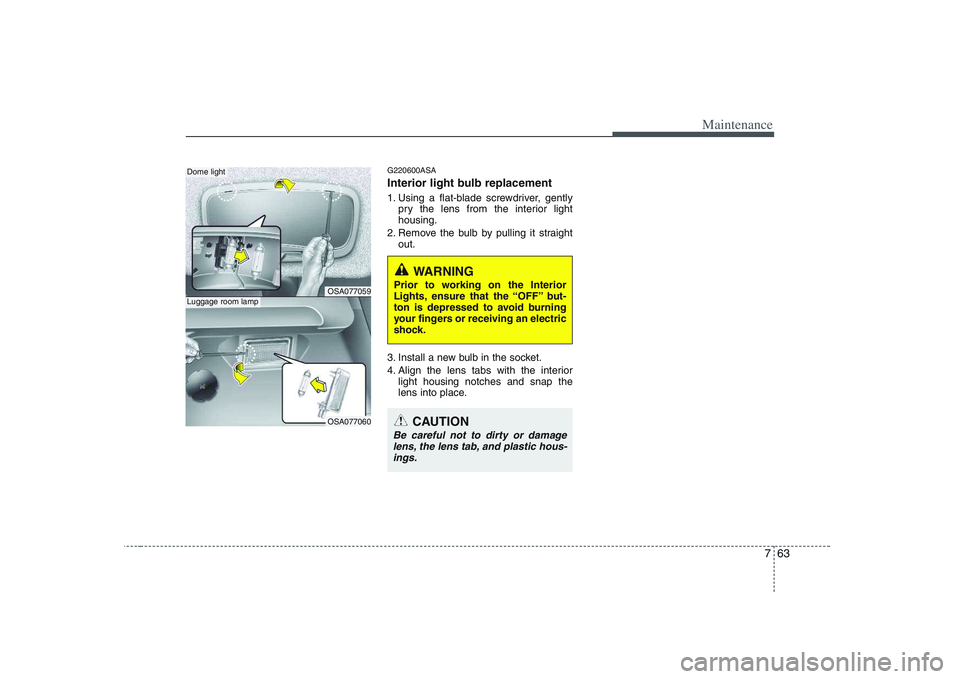 KIA PICANTO 2008  Owners Manual 763
Maintenance
G220600ASA 
Interior light bulb replacement 
1. Using a flat-blade screwdriver, gentlypry the lens from the interior light housing.
2. Remove the bulb by pulling it straight out.
3. In