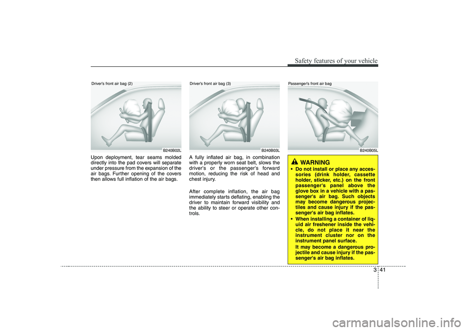 KIA PICANTO 2008 Owners Manual 341
Safety features of your vehicle
Upon deployment, tear seams molded
directly into the pad covers will separate
under pressure from the expansion of the
air bags. Further opening of the covers
then KIA PICANTO 2008 Owners Manual 341
Safety features of your vehicle
Upon deployment, tear seams molded
directly into the pad covers will separate
under pressure from the expansion of the
air bags. Further opening of the covers
then