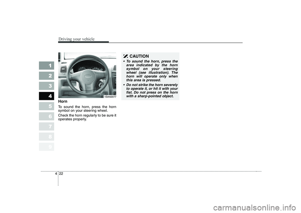 KIA PICANTO 2006  Owners Manual Driving your vehicle
22
4
1 23456789
Horn 
To sound the horn, press the horn 
symbol on your steering wheel. 
Check the horn regularly to be sure it 
operates properly.
CAUTION
 To sound the horn, pr