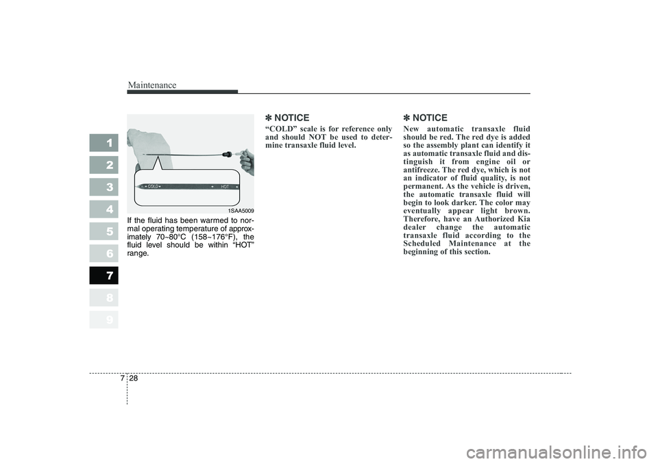 KIA PICANTO 2006  Owners Manual Maintenance
28
7
1 23456789
If the fluid has been warmed to nor- 
mal operating temperature of  approx-
imately 70~80°C (158~176°F), the
fluid level should be within “HOT”
range.
✽✽ NOTICE
