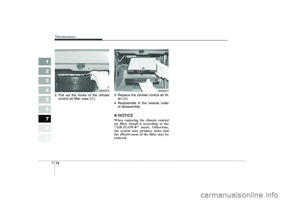 KIA PICANTO 2006  Owners Manual Maintenance
34
7
1 23456789
2. Pull out the hooks of the climate
control air filter case ( ➀). 3. Replace the climate control air fil-
ter ( ➁).
4. Reassemble in the reverse order of disassembly.

