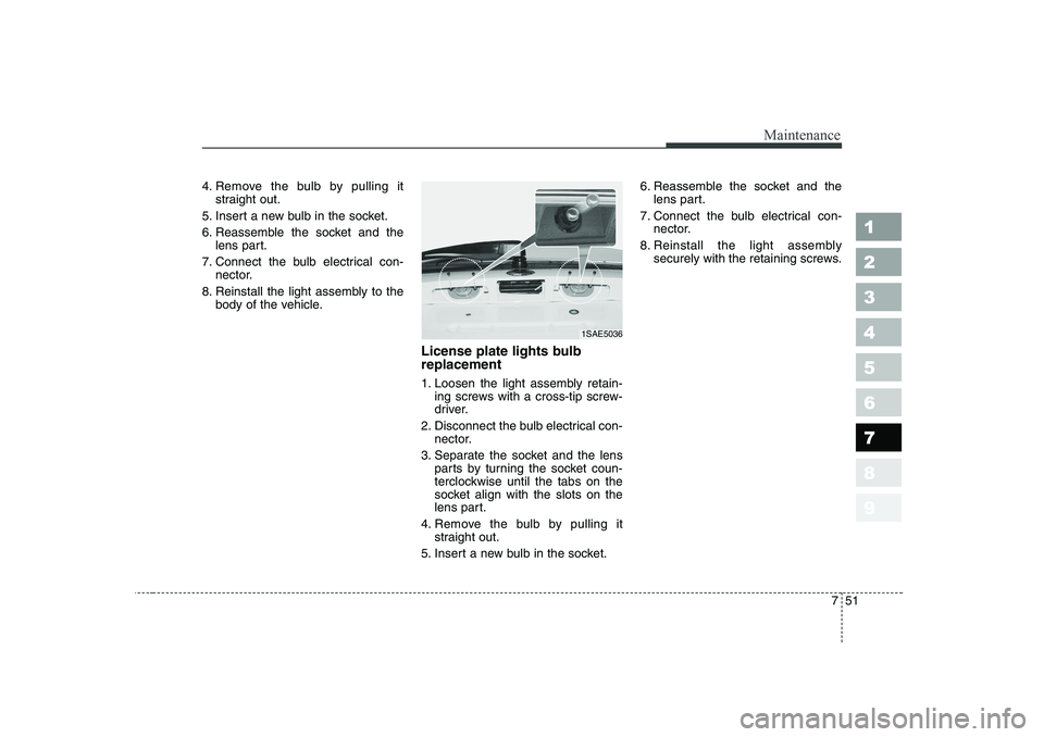 KIA PICANTO 2006  Owners Manual 751
Maintenance
1 23456789
4. Remove the bulb by pulling itstraight out.
5. Insert a new bulb in the socket. 
6. Reassemble the socket and the lens part.
7. Connect the bulb electrical con- nector.
8.