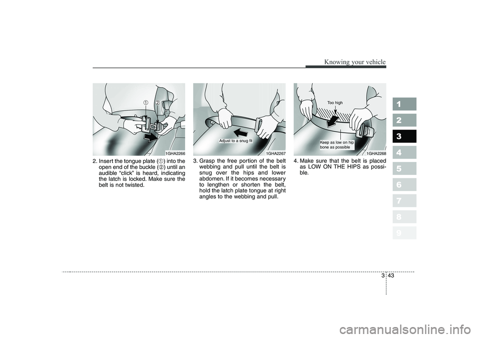 KIA PICANTO 2006  Owners Manual 343
1 23456789
Knowing your vehicle
2. Insert the tongue plate (➀) into the
open end of the buckle ( ➁) until an
audible “click” is heard, indicating 
the latch is locked. Make sure thebelt is