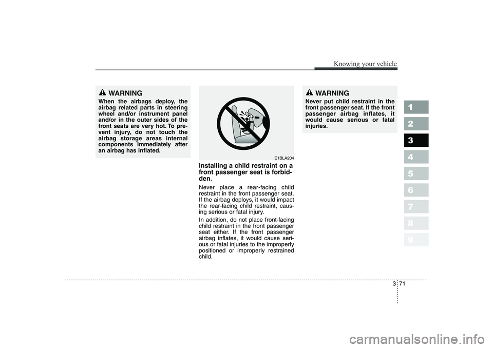 KIA PICANTO 2006  Owners Manual 371
1 23456789
Knowing your vehicle
Installing a child restraint on a 
front passenger seat is forbid-den. 
Never place a rear-facing child 
restraint in the front passenger seat.
If the airbag deploy