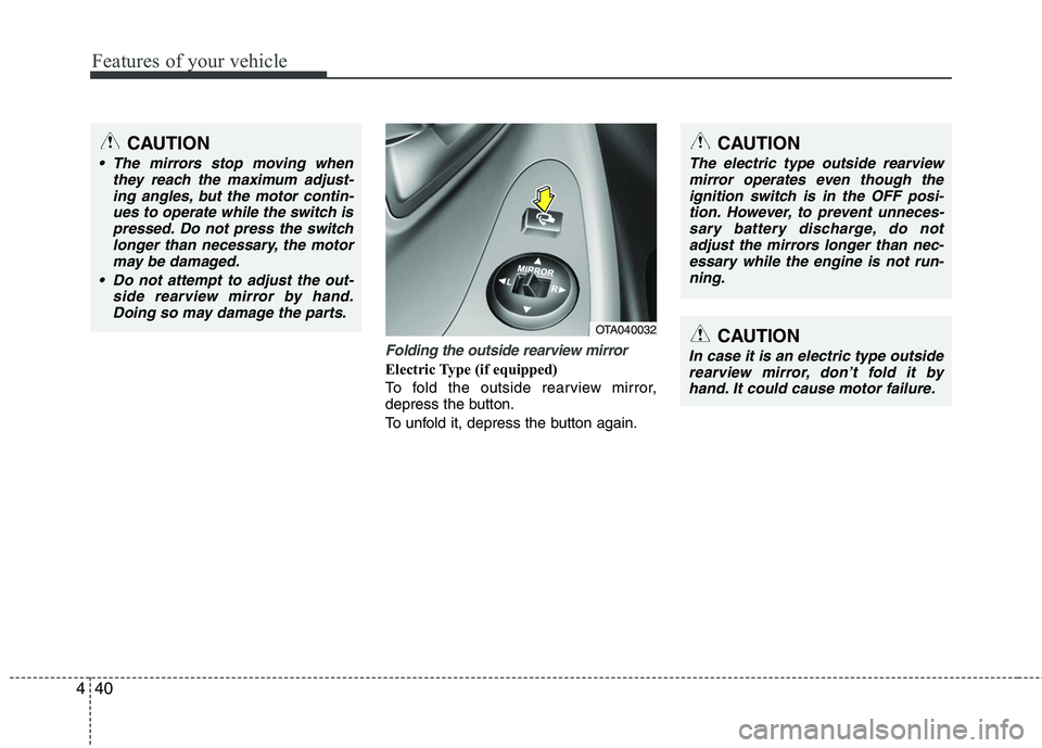 KIA PICANTO 2012  Owners Manual Features of your vehicle
40
4
Folding the outside rearview mirror
Electric Type (if equipped) 
To fold the outside rearview mirror, 
depress the button. 
To unfold it, depress the button again.
OTA040