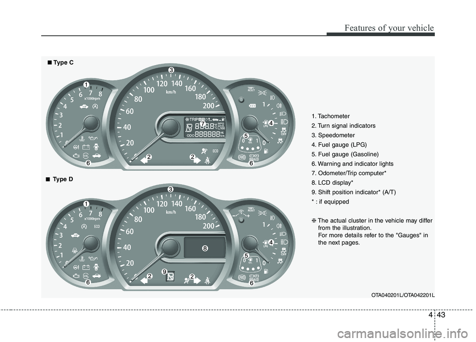 KIA PICANTO 2012  Owners Manual 443
Features of your vehicle
1. Tachometer  
2. Turn signal indicators
3. Speedometer
4. Fuel gauge (LPG)
5. Fuel gauge (Gasoline)
6. Warning and indicator lights
7. Odometer/Trip computer*
8. LCD dis