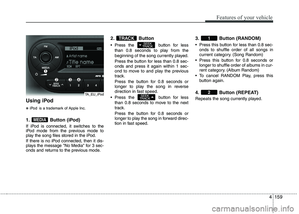 KIA PICANTO 2012 Owners Manual 4159
Features of your vehicle
Using iPod ❋iPod is a trademark of Apple Inc.
1. Button (iPod)
If iPod is connected, it switches to the
iPod mode from the previous mode to
play the song files stored KIA PICANTO 2012 Owners Manual 4159
Features of your vehicle
Using iPod ❋iPod is a trademark of Apple Inc.
1. Button (iPod)
If iPod is connected, it switches to the
iPod mode from the previous mode to
play the song files stored