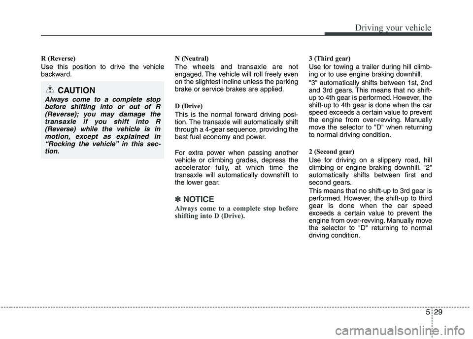 KIA PICANTO 2012 Owners Manual 529
Driving your vehicle
R (Reverse)
Use this position to drive the vehicle
backward.N (Neutral)
The wheels and transaxle are not
engaged. The vehicle will roll freely even
on the slightest inclin KIA PICANTO 2012 Owners Manual 529
Driving your vehicle
R (Reverse)
Use this position to drive the vehicle
backward.N (Neutral)
The wheels and transaxle are not
engaged. The vehicle will roll freely even
on the slightest inclin