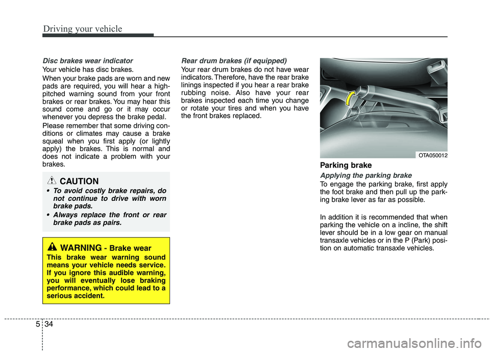 KIA PICANTO 2012 Owners Manual Driving your vehicle
34
5
Disc brakes wear indicator
Your vehicle has disc brakes.
When your brake pads are worn and new
pads are required, you will hear a high-
pitched warning sound from your fro KIA PICANTO 2012 Owners Manual Driving your vehicle
34
5
Disc brakes wear indicator
Your vehicle has disc brakes.
When your brake pads are worn and new
pads are required, you will hear a high-
pitched warning sound from your fro