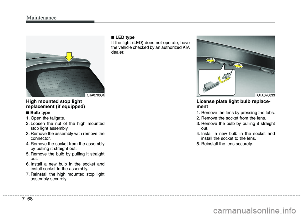 KIA PICANTO 2012  Owners Manual Maintenance
68
7
High mounted stop light replacement (if equipped) ■ Bulb type
1. Open the tailgate. 
2. Loosen the nut of the high mounted stop light assembly.
3. Remove the assembly with remove th