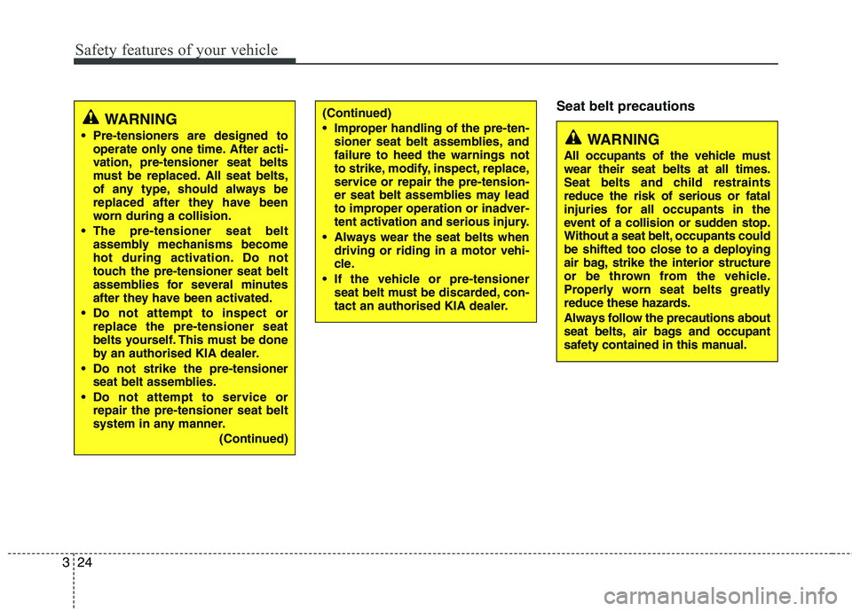 KIA PICANTO 2012 Owners Manual Safety features of your vehicle
24
3
Seat belt precautions
WARNING
Pre-tensioners are designed to operate only one time. After acti-
vation, pre-tensioner seat belts
must be replaced. All seat belts KIA PICANTO 2012 Owners Manual Safety features of your vehicle
24
3
Seat belt precautions
WARNING
Pre-tensioners are designed to operate only one time. After acti-
vation, pre-tensioner seat belts
must be replaced. All seat belts