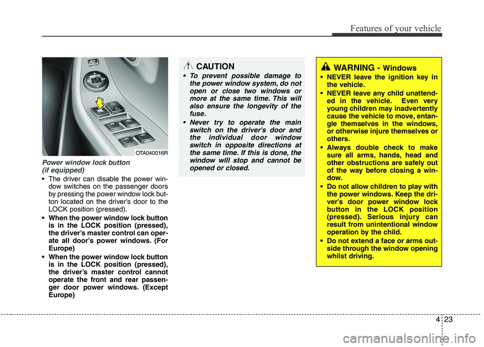 KIA PICANTO 2012 Owners Manual 423
Features of your vehicle
Power window lock button (if equipped)
The driver can disable the power win- dow switches on the passenger doors
by pressing the power window lock but-
ton located on th KIA PICANTO 2012 Owners Manual 423
Features of your vehicle
Power window lock button (if equipped)
The driver can disable the power win- dow switches on the passenger doors
by pressing the power window lock but-
ton located on th