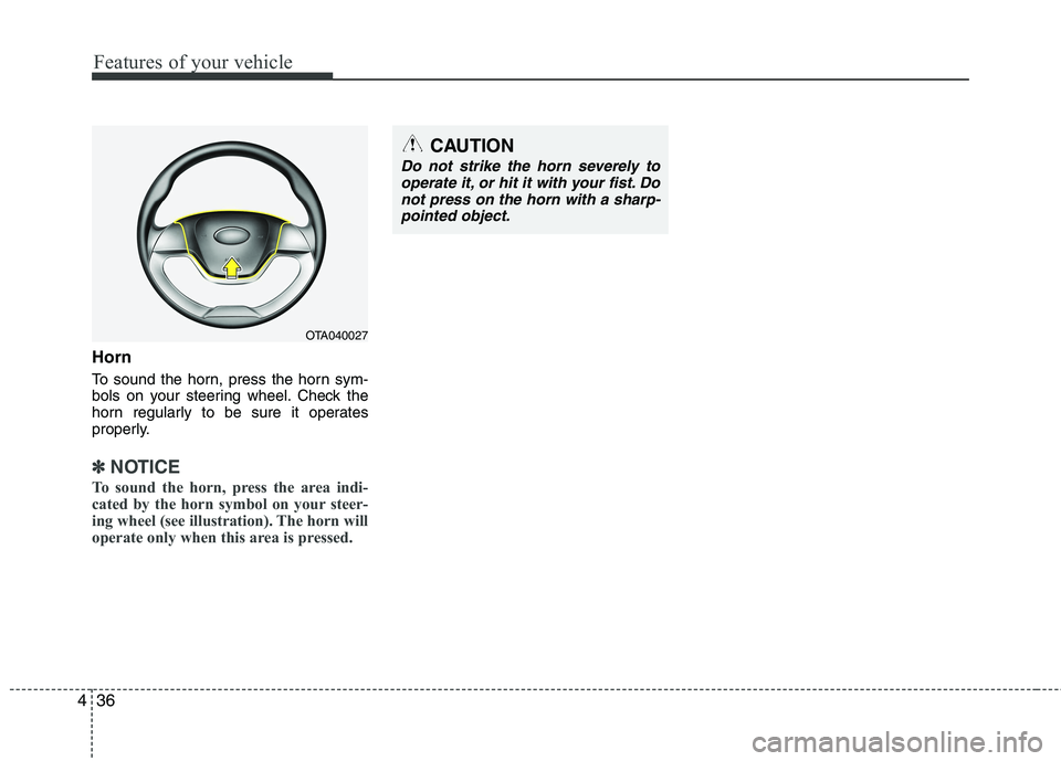 KIA PICANTO 2012  Owners Manual Features of your vehicle
36
4
Horn 
To sound the horn, press the horn sym- 
bols on your steering wheel. Check the
horn regularly to be sure it operates
properly.
✽✽
NOTICE
To sound the horn, pres