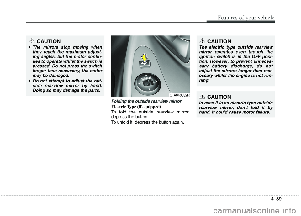 KIA PICANTO 2012  Owners Manual 439
Features of your vehicle
Folding the outside rearview mirror
Electric Type (if equipped) 
To fold the outside rearview mirror, 
depress the button. 
To unfold it, depress the button again.
OTA0400