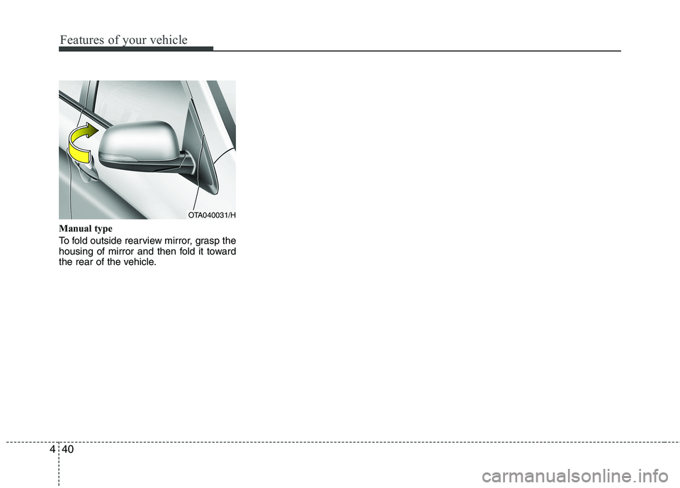 KIA PICANTO 2012  Owners Manual Features of your vehicle
40
4
Manual type 
To fold outside rearview mirror, grasp the 
housing of mirror and then fold it toward
the rear of the vehicle.
OTA040031/H  