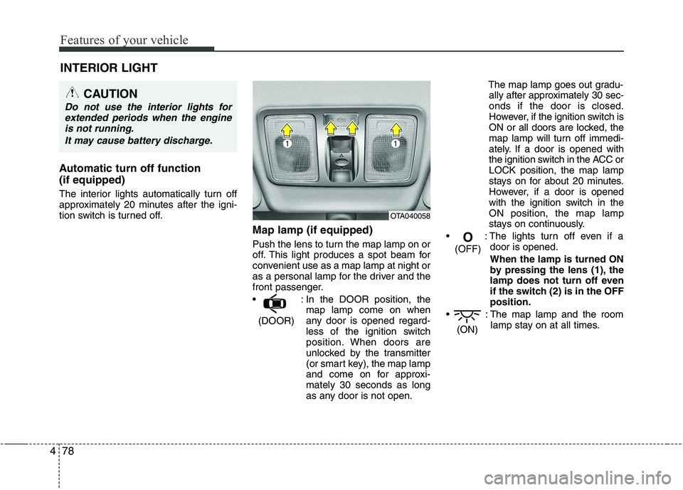 KIA PICANTO 2012 Owners Manual Features of your vehicle
78
4
INTERIOR LIGHT
Automatic turn off function (if equipped)
The interior lights automatically turn off
approximately 20 minutes after the igni-
tion switch is turned off. KIA PICANTO 2012 Owners Manual Features of your vehicle
78
4
INTERIOR LIGHT
Automatic turn off function (if equipped)
The interior lights automatically turn off
approximately 20 minutes after the igni-
tion switch is turned off.