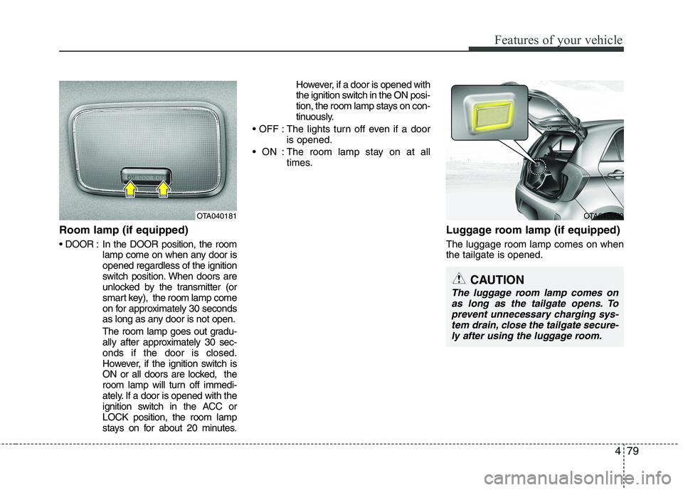 KIA PICANTO 2012 Owners Manual 479
Features of your vehicle
Room lamp (if equipped)
In the DOOR position, the roomlamp come on when any door is opened regardless of the ignition
switch position. When doors are
unlocked by the tra KIA PICANTO 2012 Owners Manual 479
Features of your vehicle
Room lamp (if equipped)
In the DOOR position, the roomlamp come on when any door is opened regardless of the ignition
switch position. When doors are
unlocked by the tra