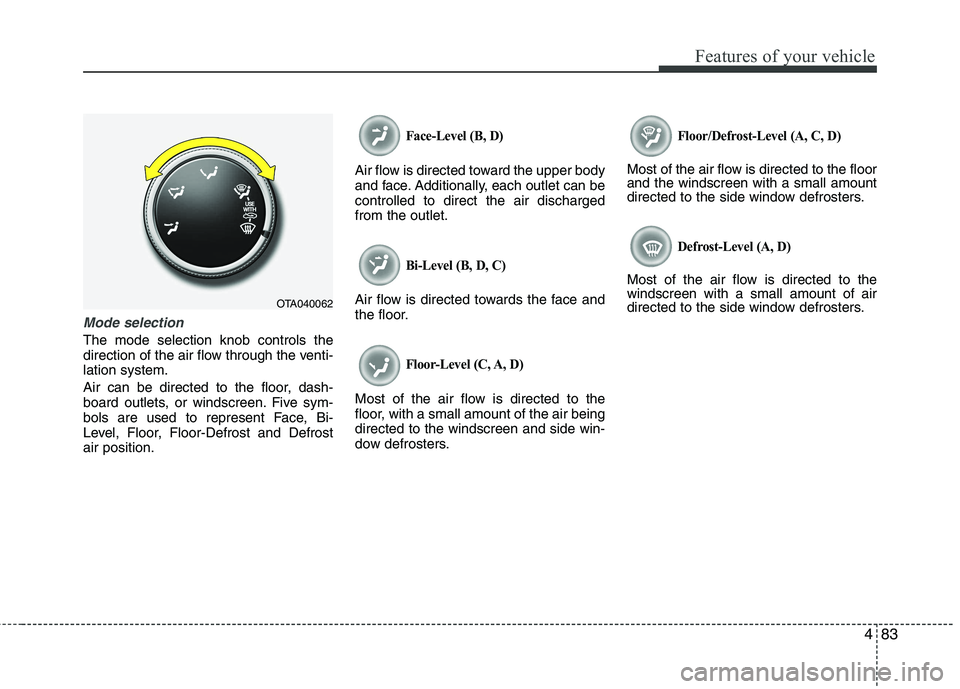 KIA PICANTO 2012 Owners Manual 483
Features of your vehicle
Mode selection
The mode selection knob controls the
direction of the air flow through the venti-lation system.
Air can be directed to the floor, dash-
board outlets, or KIA PICANTO 2012 Owners Manual 483
Features of your vehicle
Mode selection
The mode selection knob controls the
direction of the air flow through the venti-lation system.
Air can be directed to the floor, dash-
board outlets, or