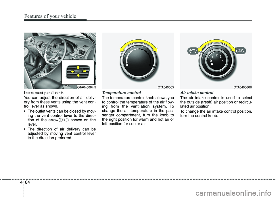 KIA PICANTO 2012  Owners Manual Features of your vehicle
84
4
Instrument panel vents 
You can adjust the direction of air deliv- 
ery from these vents using the vent con-
trol lever as shown. 
 The outlet vents can be closed by mov-