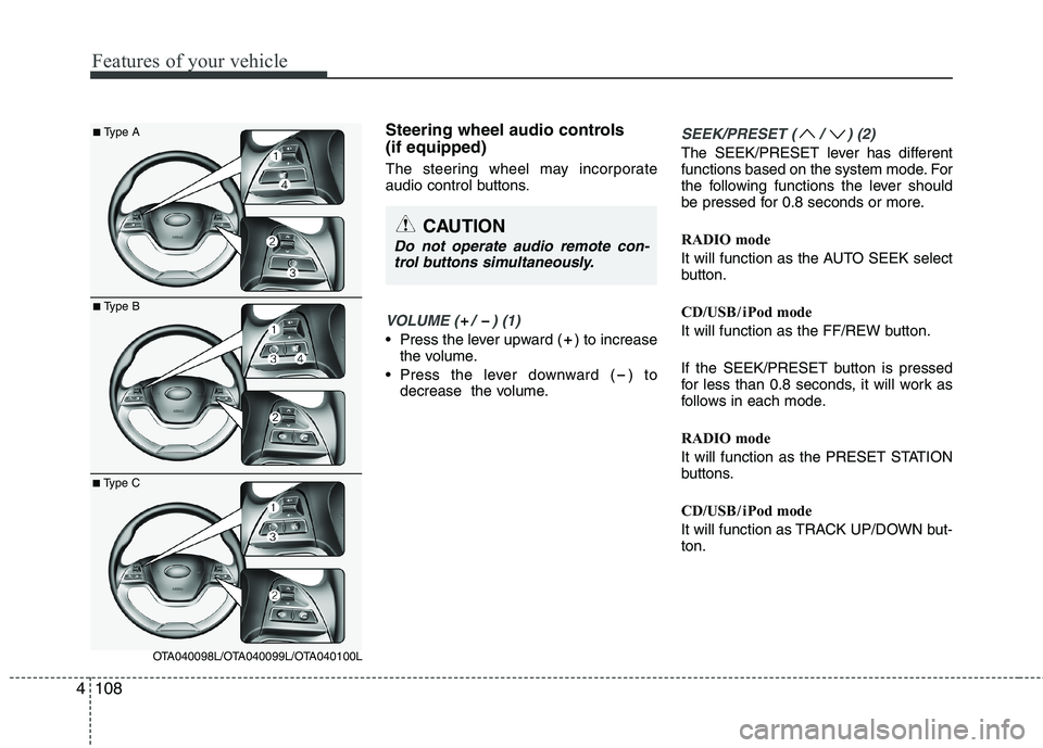 KIA PICANTO 2012  Owners Manual Features of your vehicle
108
4
Steering wheel audio controls  (if equipped)  
The steering wheel may incorporate 
audio control buttons.
VOLUME ( /  ) (1)
• Press the lever upward ( ) to increase
th