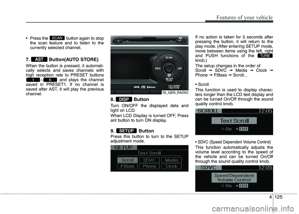 KIA PICANTO 2012 Owners Manual 4125
Features of your vehicle
Press the button again to stopthe scan feature and to listen to the currently selected channel.
7. Button(AUTO STORE)
When the button is pressed, it automati-
cally s KIA PICANTO 2012 Owners Manual 4125
Features of your vehicle
Press the button again to stopthe scan feature and to listen to the currently selected channel.
7. Button(AUTO STORE)
When the button is pressed, it automati-
cally s