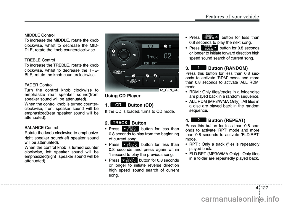 KIA PICANTO 2012 Owners Manual 4127
Features of your vehicle
MIDDLE Control
To increase the MIDDLE, rotate the knob
clockwise, whilst to decrease the MID-
DLE, rotate the knob counterclockwise. TREBLE Control
To increase the TRE KIA PICANTO 2012 Owners Manual 4127
Features of your vehicle
MIDDLE Control
To increase the MIDDLE, rotate the knob
clockwise, whilst to decrease the MID-
DLE, rotate the knob counterclockwise. TREBLE Control
To increase the TRE
