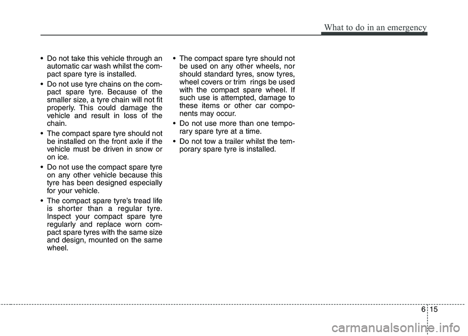 KIA PICANTO 2012 Owners Manual 615
What to do in an emergency
Do not take this vehicle through anautomatic car wash whilst the com- pact spare tyre is installed.
Do not use tyre chains on the com- pact spare tyre. Because of the
KIA PICANTO 2012 Owners Manual 615
What to do in an emergency
Do not take this vehicle through anautomatic car wash whilst the com- pact spare tyre is installed.
Do not use tyre chains on the com- pact spare tyre. Because of the