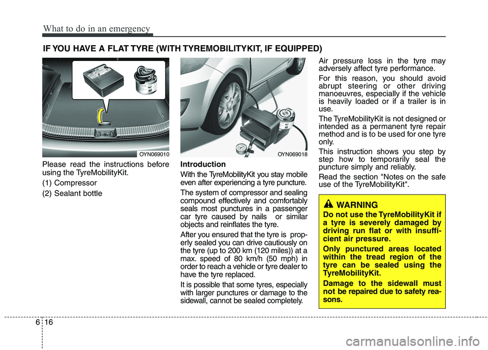 KIA PICANTO 2012 Owners Manual What to do in an emergency
16
6
IF YOU HAVE A FLAT TYRE (WITH TYREMOBILITYKIT, IF EQUIPPED)
Please read the instructions before
using the TyreMobilityKit. (1) Compressor(2) Sealant bottle Introductio KIA PICANTO 2012 Owners Manual What to do in an emergency
16
6
IF YOU HAVE A FLAT TYRE (WITH TYREMOBILITYKIT, IF EQUIPPED)
Please read the instructions before
using the TyreMobilityKit. (1) Compressor(2) Sealant bottle Introductio