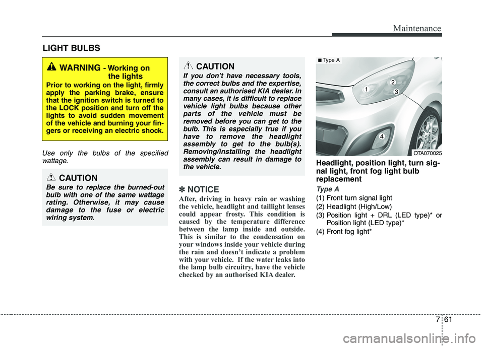 KIA PICANTO 2012 Owners Manual 761
Maintenance
LIGHT BULBS
Use only the bulbs of the specifiedwattage.
✽✽ NOTICE
After, driving in heavy rain or washing
the vehicle, headlight and taillight lenses
could appear frosty. This con KIA PICANTO 2012 Owners Manual 761
Maintenance
LIGHT BULBS
Use only the bulbs of the specifiedwattage.
✽✽ NOTICE
After, driving in heavy rain or washing
the vehicle, headlight and taillight lenses
could appear frosty. This con