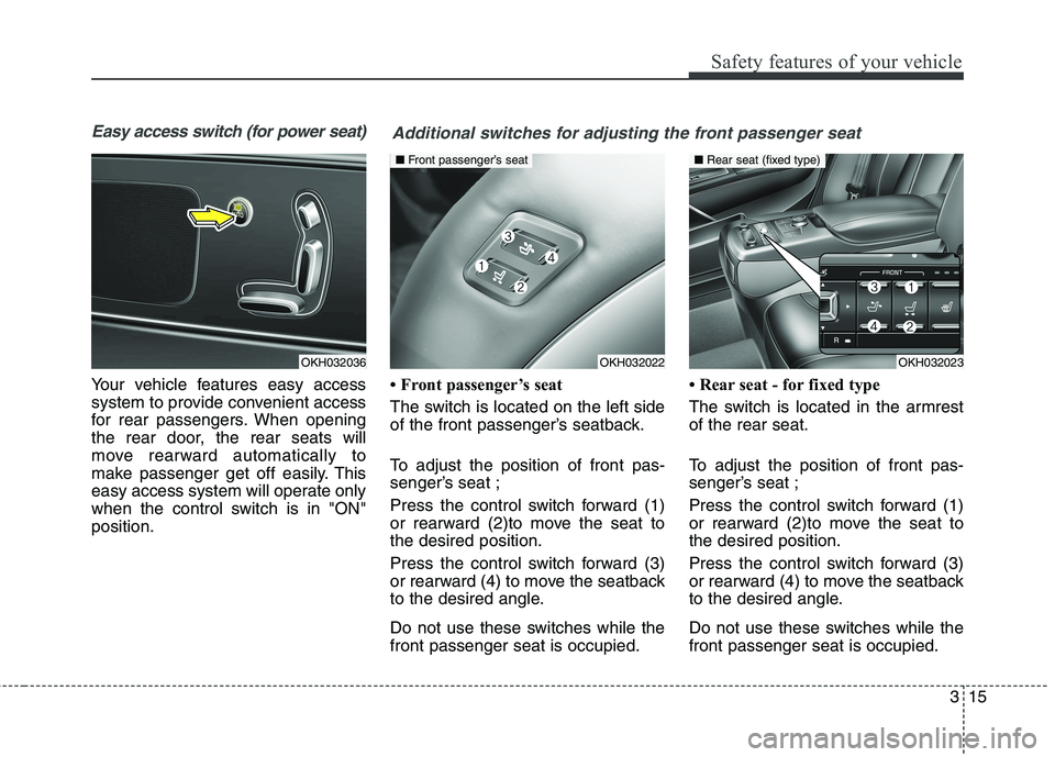 KIA QUORIS 2015  Owners Manual 315
Safety features of your vehicle
Easy access switch (for power seat)
Your vehicle features easy access 
system to provide convenient access
for rear passengers. When opening
the rear door, the rear