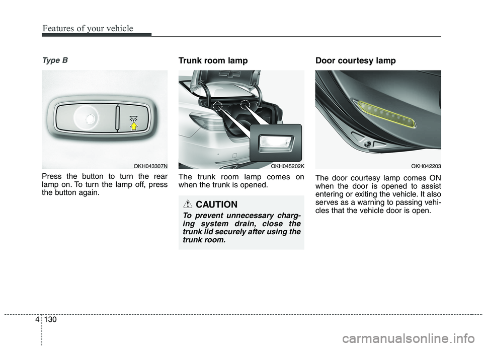KIA QUORIS 2016  Owners Manual Features of your vehicle
130
4
Ty p e  B
Press the button to turn the rear 
lamp on. To turn the lamp off, press
the button again. Trunk room lamp 
The trunk room lamp comes on 
when the trunk is open