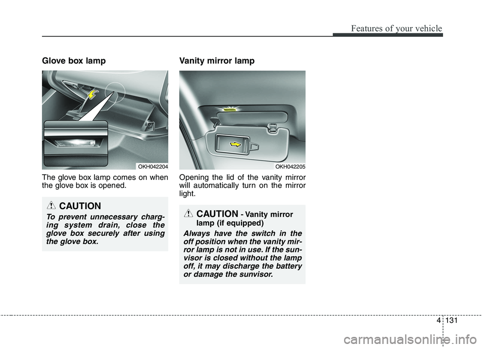 KIA QUORIS 2016  Owners Manual 4131
Features of your vehicle
Glove box lamp 
The glove box lamp comes on when 
the glove box is opened.Vanity mirror lamp 
Opening the lid of the vanity mirror 
will automatically turn on the mirrorl