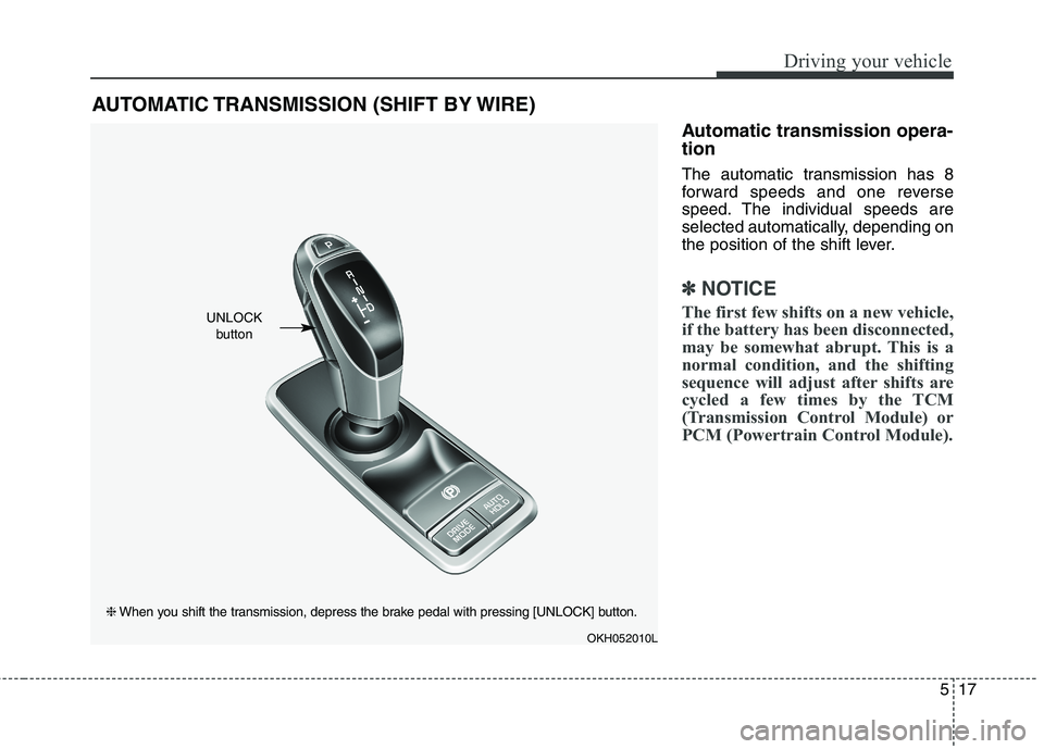 KIA QUORIS 2016  Owners Manual 517
Driving your vehicle
Automatic transmission opera- tion 
The automatic transmission has 8 
forward speeds and one reverse
speed. The individual speeds are
selected automatically, depending on
the 